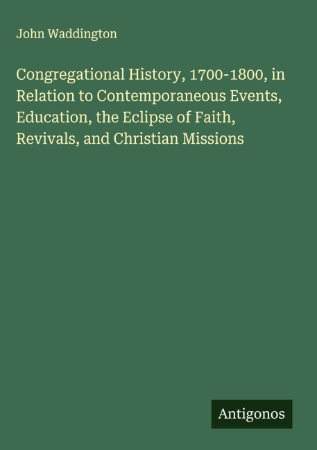 Congregational History, 1700-1800, in Relation to Contemporaneous Events, Education, the Eclipse of Faith, Revivals, and Christian Missions