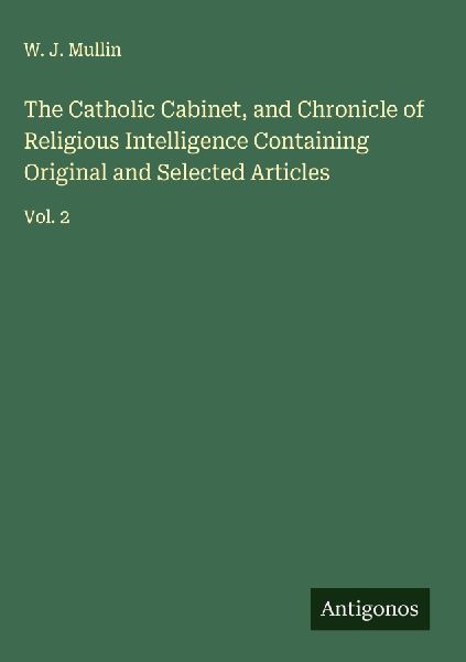 The Catholic Cabinet, and Chronicle of Religious Intelligence Containing Original and Selected Articles: Vol. 2