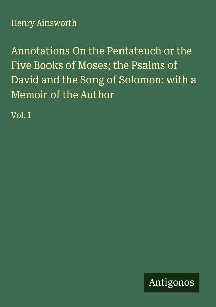 Annotations On the Pentateuch or the Five Books of Moses; the Psalms of David and the Song of Solomon: with a Memoir of the Author: Vol. I
