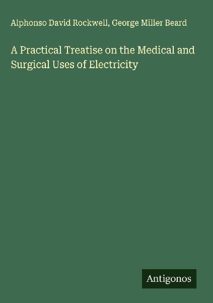 A Practical Treatise on the Medical and Surgical Uses of Electricity