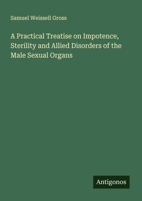 A Practical Treatise on Impotence, Sterility and Allied Disorders of the Male Sexual Organs