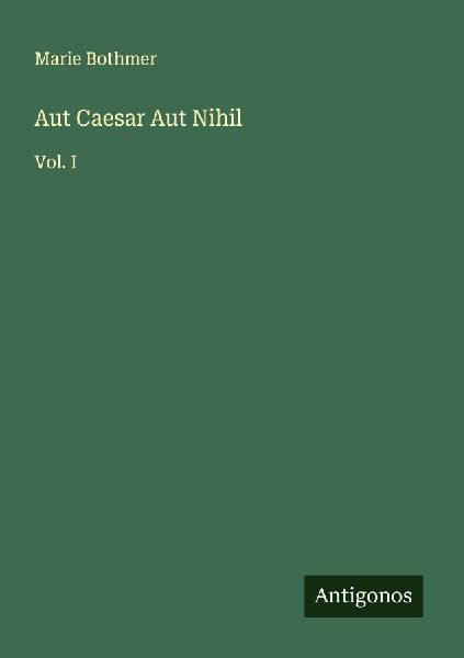Aut Caesar Aut Nihil: Vol. I