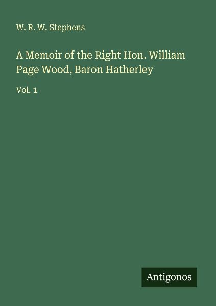 A Memoir of the Right Hon. William Page Wood, Baron Hatherley: Vol. 1
