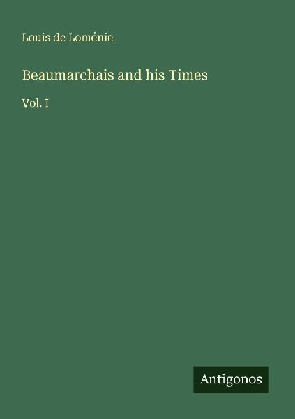 Beaumarchais and his Times: Vol. I