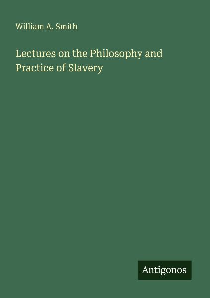 Lectures on the Philosophy and Practice of Slavery