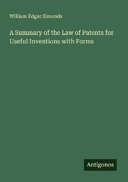 A Summary of the Law of Patents for Useful Inventions with Forms