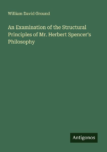 An Examination of the Structural Principles of Mr. Herbert Spencers Philosophy