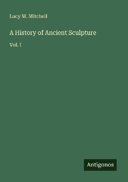 A History of Ancient Sculpture: Vol. I