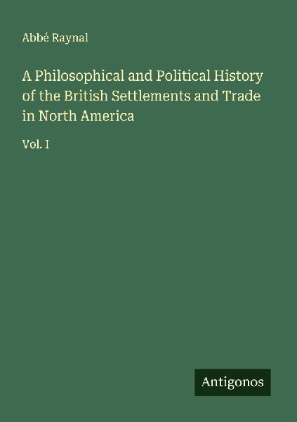 A Philosophical and Political History of the British Settlements and Trade in North America: Vol. I