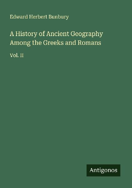 A History of Ancient Geography Among the Greeks and Romans: Vol. II