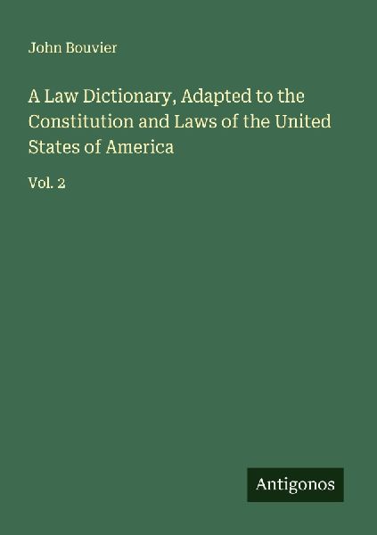A Law Dictionary, Adapted to the Constitution and Laws of the United States of America: Vol. 2