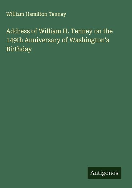Address of William H. Tenney on the 149th Anniversary of Washingtons Birthday