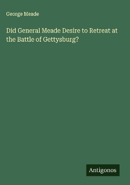 Did General Meade Desire to Retreat at the Battle of Gettysburg?