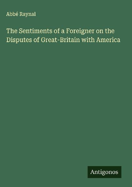 The Sentiments of a Foreigner on the Disputes of Great-Britain with America