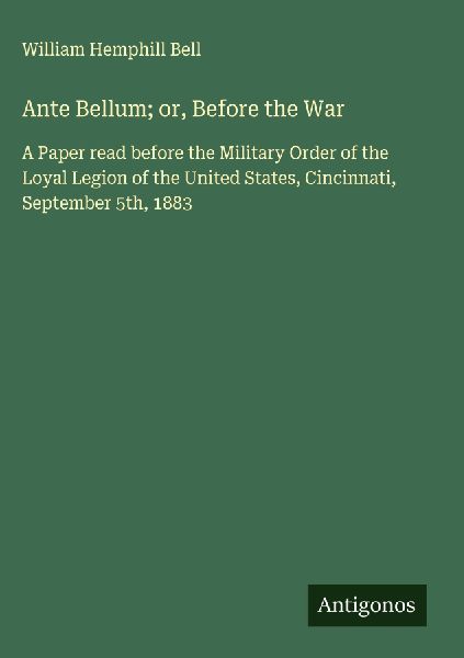 Ante Bellum; or, Before the War: A Paper read before the Military Order of the Loyal Legion of the United States, Cincinnati, September 5th, 1883