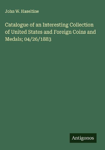 Catalogue of an Interesting Collection of United States and Foreign Coins and Medals; 04/26/1883