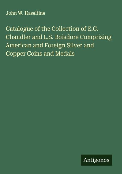 Catalogue of the Collection of E.G. Chandler and L.S. Boisdore Comprising American and Foreign Silver and Copper Coins and Medals