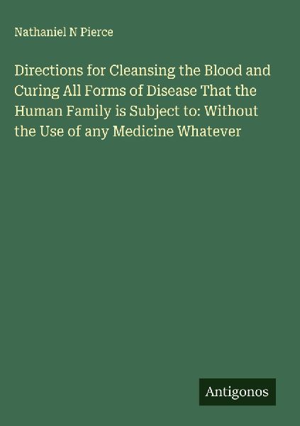 Directions for Cleansing the Blood and Curing All Forms of Disease That the Human Family is Subject to: Without the Use of any Medicine Whatever