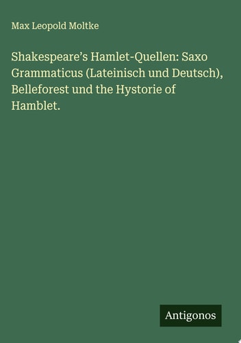 Shakespeare’s Hamlet-Quellen: Saxo Grammaticus (Lateinisch und Deutsch), Belleforest und the Hystorie of Hamblet.