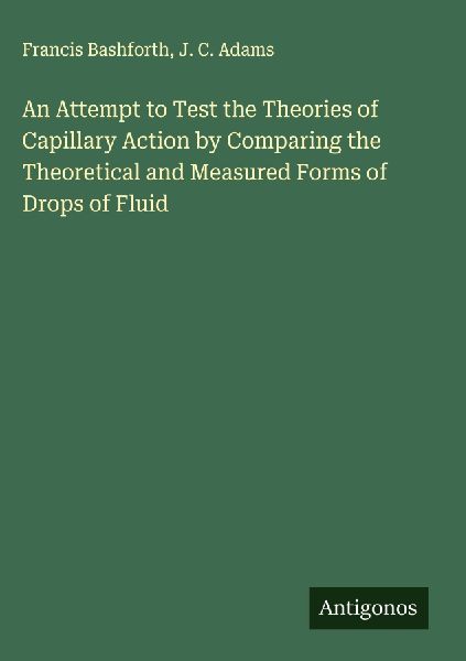 An Attempt to Test the Theories of Capillary Action by Comparing the Theoretical and Measured Forms of Drops of Fluid