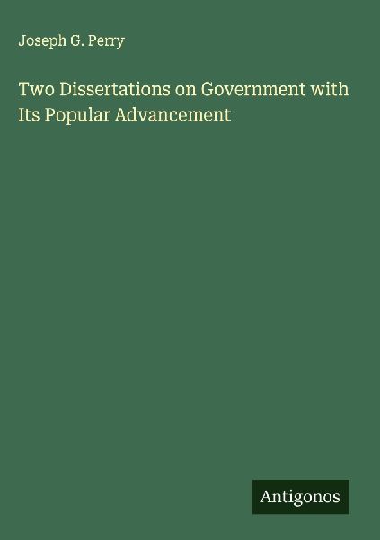 Two Dissertations on Government with Its Popular Advancement