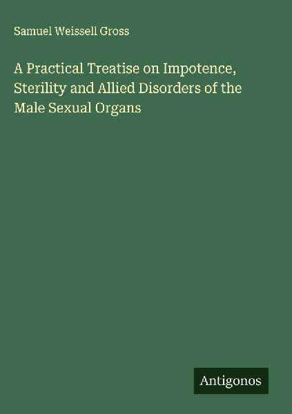 A Practical Treatise on Impotence, Sterility and Allied Disorders of the Male Sexual Organs