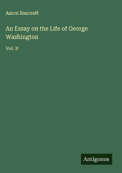 An Essay on the Life of George Washington: Vol. II