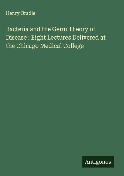 Bacteria and the Germ Theory of Disease : Eight Lectures Delivered at the Chicago Medical College