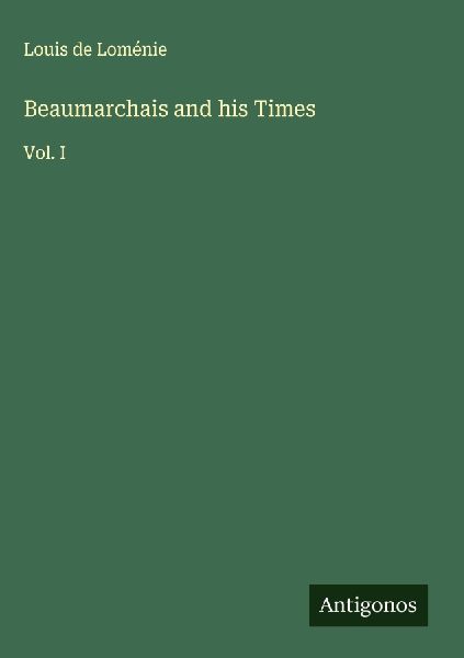 Beaumarchais and his Times: Vol. I