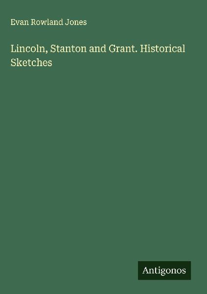 Lincoln, Stanton and Grant. Historical Sketches