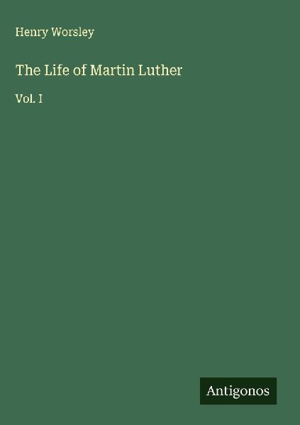 The Life of Martin Luther: Vol. I