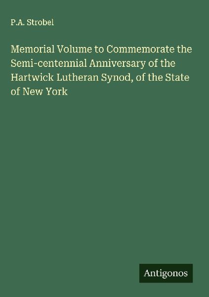 Memorial Volume to Commemorate the Semi-centennial Anniversary of the Hartwick Lutheran Synod, of the State of New York