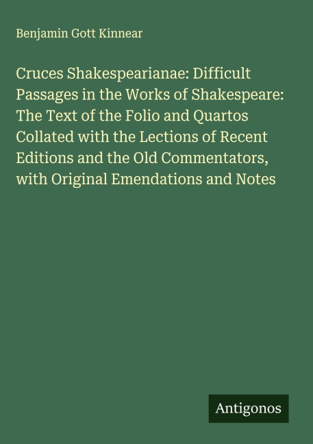 Cruces Shakespearianae: Difficult Passages in the Works of Shakespeare: The Text of the Folio and Quartos Collated with the Lections of Recent Editions and the Old Commentators, with Original Emendations and Notes