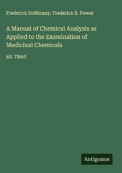A Manual of Chemical Analysis as Applied to the Examination of Medicinal Chemicals: Ed. Third