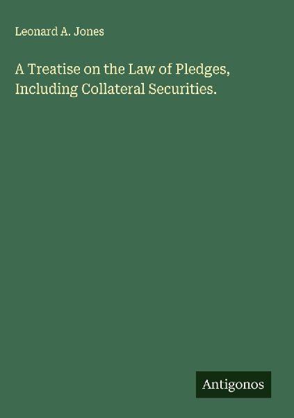 A Treatise on the Law of Pledges, Including Collateral Securities.
