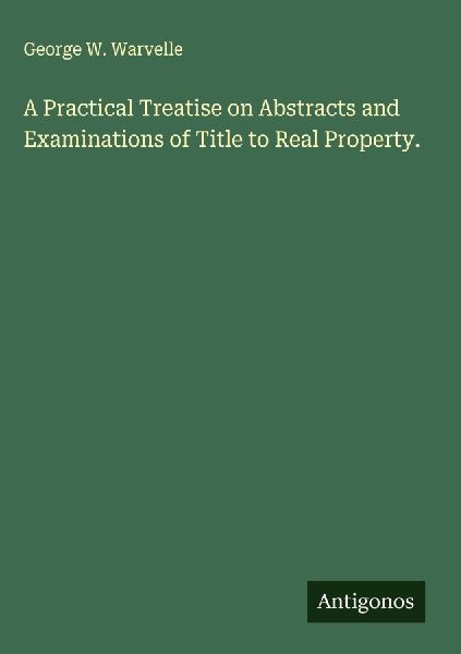 A Practical Treatise on Abstracts and Examinations of Title to Real Property.