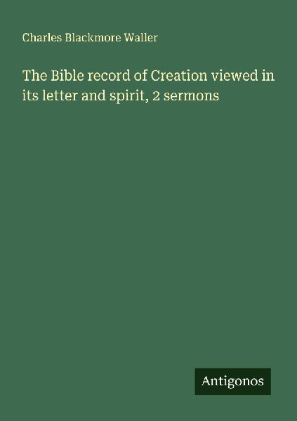 The Bible record of Creation viewed in its letter and spirit, 2 sermons