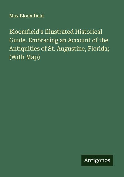 Bloomfields Illustrated Historical Guide. Embracing an Account of the Antiquities of St. Augustine, Florida; (With Map)