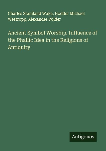 Ancient Symbol Worship. Influence of the Phallic Idea in the Religions of Antiquity