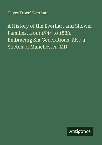 A History of the Everhart and Shower Families, from 1744 to 1883. Embracing Six Generations. Also a Sketch of Manchester, MD.