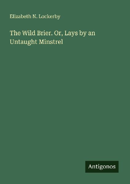 The Wild Brier. Or, Lays by an Untaught Minstrel