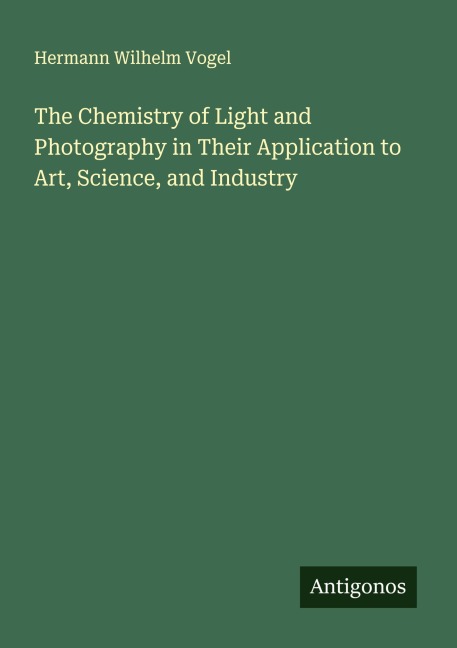 The Chemistry of Light and Photography in Their Application to Art, Science, and Industry