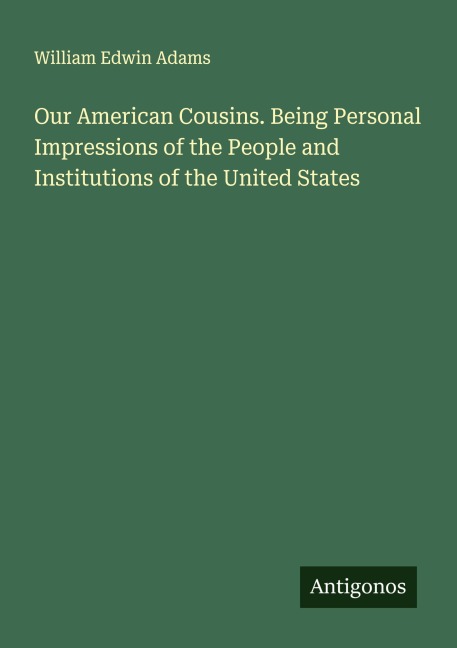 Our American Cousins. Being Personal Impressions of the People and Institutions of the United States