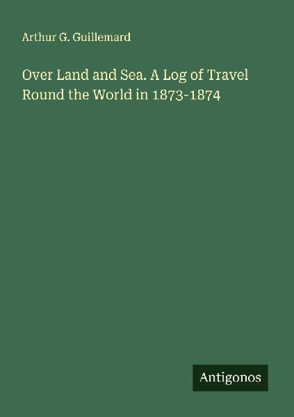 Over Land and Sea. A Log of Travel Round the World in 1873-1874