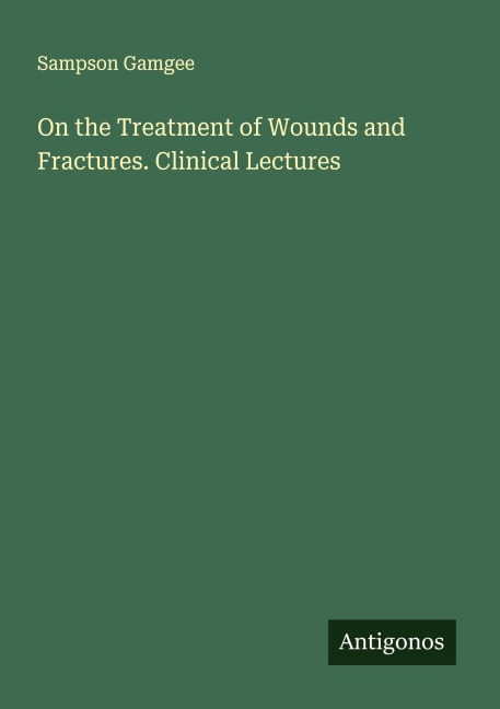 On the Treatment of Wounds and Fractures. Clinical Lectures