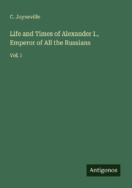 Life and Times of Alexander I., Emperor of All the Russians: Vol. I