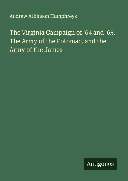 The Virginia Campaign of 64 and 65. The Army of the Potomac, and the Army of the James