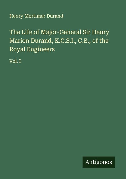 The Life of Major-General Sir Henry Marion Durand, K.C.S.I., C.B., of the Royal Engineers: Vol. I