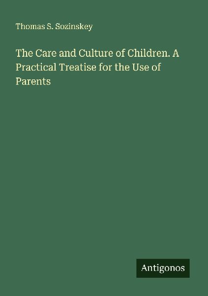The Care and Culture of Children. A Practical Treatise for the Use of Parents