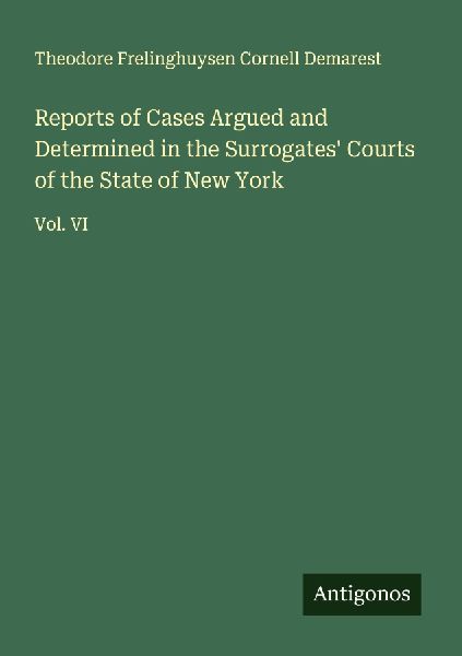 Reports of Cases Argued and Determined in the Surrogates Courts of the State of New York: Vol. VI